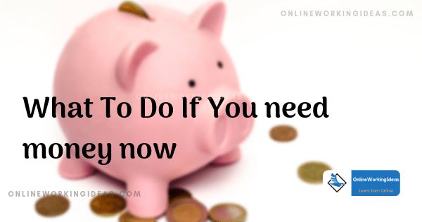 What To Do If You need money now