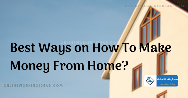 Best Ways on How To Make Money From Home