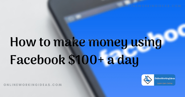 make money using facebook $100+ a day