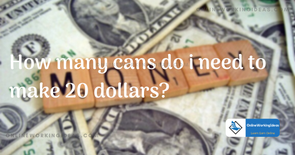 How many cans do i need to make 20 dollars